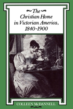 The Christian Home in Victorian America, 1840-1900 - Book  of the Religion in North America