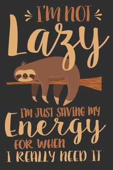 I'm Not Lazy I'm Just Saving My Energy For When I Really Need It: I'm Not Lazy I'm Just Saving My Energy For When I Really Need It Gift 6x9 Journal Gift Notebook with 125 Lined Pages