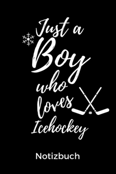 JUST A BOY WHO LOVES ICEHOCKEY NOTIZBUCH: A5 Notizbuch BLANKO Geschenk für Eishockeybuch | Eishockey Fans | Training | Geschenkidee | Wintersport | ... | Kalender | Terminplaner (German Edition)