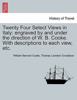 Paperback Twenty Four Select Views in Italy: Engraved by and Under the Direction of W. B. Cooke. with Descriptions to Each View, Etc. Book