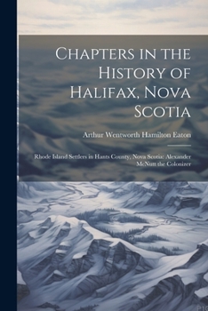 Paperback Chapters in the History of Halifax, Nova Scotia: Rhode Island Settlers in Hants County, Nova Scotia: Alexander McNutt the Colonizer Book