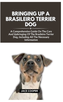 Paperback Bringing Up a Brasileiro Terrier Dog: A Comprehensive Guide On The Care And Upbringing Of The Brasileiro Terrier Dog, Including All The Necessary Info Book