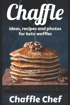 Chaffle: Ideas, Recipes and Photos for Keto Waffles - Keto Chaffle Recipes, Inspiration by Chef Chaffle Incredible & Irresistibly Low Carb Ketogenic Waffles. Lose Weight and Boost Metabolism
