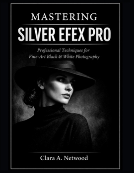 Mastering SILVER EFEX PRO: Professional Techniques for Fine-Art Black & White Photography