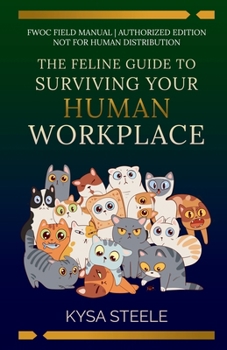 The Feline Guide to Surviving Your Human Workplace: An Unauthorized Employee Handbook by the Feline Workplace Observation Committee