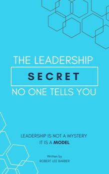 The Leadership Secret No One Tells You: Leadership Is Not A Mystery. It Is A Model.