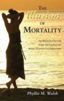 The Illusion of Mortality: One Woman's Journey From Despair And Loneliness Into Wonder, Amazement And Enlightenment