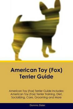 American Toy (Fox) Terrier Guide American Toy (Fox) Terrier Guide Includes: American Toy (Fox) Terrier Training, Diet, Socializing, Care, Grooming, Br