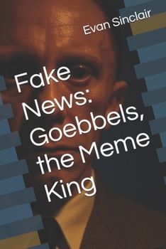 Fake News: Goebbels, the Meme King (What If: Dark Rewrites of History)