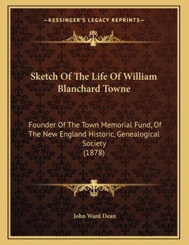 Paperback Sketch Of The Life Of William Blanchard Towne: Founder Of The Town Memorial Fund, Of The New England Historic, Genealogical Society (1878) Book