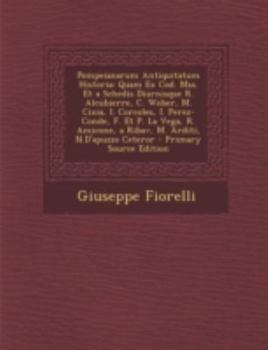Pompeianarum Antiquitatum Historia: Quam Ex Cod. Mss. Et a Schedis Diurnisque R. Alcubierre, C. Weber, M. Cixia, I. Corcoles, I. Perez-Conde, F. Et P.