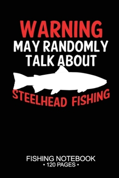 Warning May Randomly Talk About Steelhead Fishing Fishing Notebook 120 Pages: 6"x 9'' College Ruled Lined Paperback Steelhead Fish-ing Freshwater Game ... Planner Notepad Log-Book Paper Sheets School