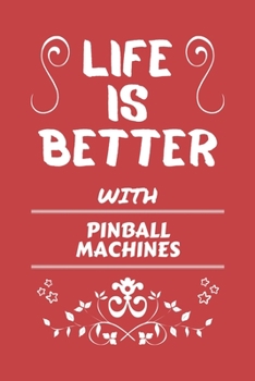 Life Is Better With Pinball Machines: Perfect Gag Gift For A Lover Of Pinball Machines | Blank Lined Notebook Journal | 100 Pages 6 X 9 Format | Office Humour And Banter |