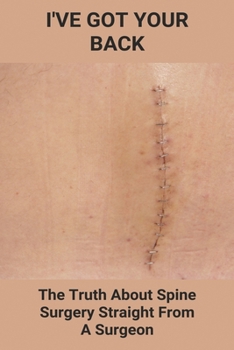 Paperback I've Got Your Back: The Truth About Spine Surgery, Straight From A Surgeon: Why Back Surgery Should Be Avoided Book