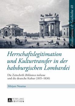 Hardcover Herrschaftslegitimation und Kulturtransfer in der habsburgischen Lombardei: Die Zeitschrift Biblioteca italiana und die deutsche Kultur (1815-1830) [German] Book