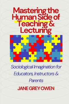 Mastering the Human Side of Teaching & Lecturing: Sociological Imagination for Educators, Instructors & Parents