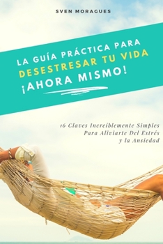 Paperback La Guía Práctica Para Desestresar Tu Vida Ahora Mismo: 16 Claves Increíblemente Simples Para Aliviarte Del Estrés y la Ansiedad [Spanish] Book