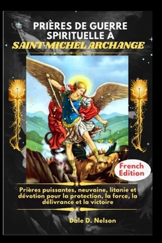 PRIÈRES DE GUERRE SPIRITUELLE À SAINT MICHEL ARCHANGE: Prières puissantes, neuvaine, litanie et dévotion pour la protection, la force, la délivrance et la victoire (French Edition)