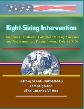 Paperback Right-Sizing Intervention: Philippines, El Salvador, Colombian Military Assistance and Future American Foreign Internal Defense (FID) - History o Book