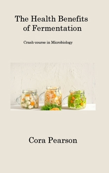 Hardcover The Health Benefits of Fermentation: Crash-course in Microbiology Book
