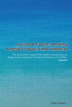 Paperback Journal & Tracker: Healing Amelia of Upper Limb Bilateral: The 30 Day Raw Vegan Plant-Based Detoxification & Regeneration Journal & Track Book