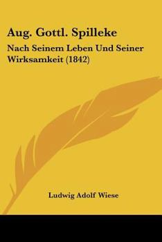 Aug. Gottl. Spilleke: Nach Seinem Leben Und Seiner Wirksamkeit (1842)