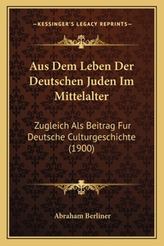 Paperback Aus Dem Leben Der Deutschen Juden Im Mittelalter: Zugleich Als Beitrag Fur Deutsche Culturgeschichte (1900) [German] Book