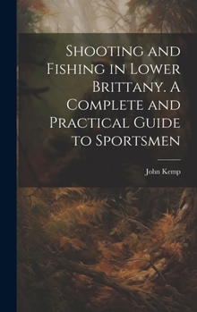 Shooting and Fishing in Lower Brittany. A Complete and Practical Guide to Sportsmen 1021422401 Book Cover