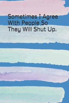 Paperback Sometimes I Agree With People So They Will Shut Up.: A 6 x9 Gag Gift Ruled Blank Journal Book