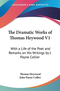 Paperback The Dramatic Works of Thomas Heywood V1: With a Life of the Poet and Remarks on His Writings by J. Payne Collier Book