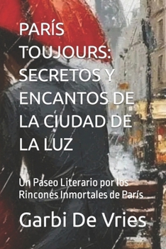 Paperback París Toujours: SECRETOS Y ENCANTOS DE LA CIUDAD DE LA LUZ: Un Paseo Literario por los Rincones Inmortales de París [Spanish] Book