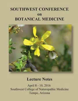 2016 Southwest Conference on Botanical Medicine Lecture Notes: April 8 - 10, 2016, Tempe, Arizona