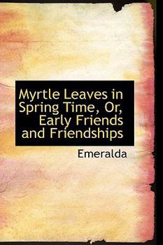 Paperback Myrtle Leaves in Spring Time, Or, Early Friends and Friendships Book