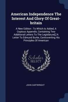 Paperback American Independence The Interest And Glory Of Great-britain: A New Edition: To Which Is Added, A Copious Appendix, Containing Two Additional Letters Book