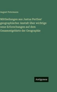 Mittheilungen aus Justus Perthes' geographischer Anstalt über wichtige neue Erforschungen auf dem Gesammtgebiete der Geographie (German Edition)