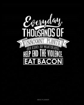 Paperback Everyday, Thousands Of Innocent Plants Are Killed By Vegetarians Help End The Violence Eat Bacon: Menu Planner Book