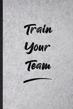 Train Your Team: Blank Funny Positive Motivation Lined Notebook/ Journal For Support Faith Belief, Inspirational Saying Unique Special Birthday Gift Idea Classic 6x9 110 Pages