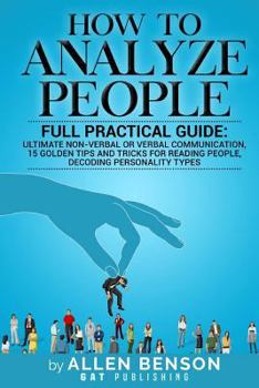 Paperback How To Analyze People: Full practical guide: Ultimate Non-Verbal or Verbal Communication, 15 Golden Tips and Tricks for Reading People, Decod Book