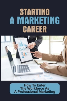 Paperback Starting A Marketing Career: How To Enter The Workforce As A Professional Marketing: San Francisco Bay Area Book