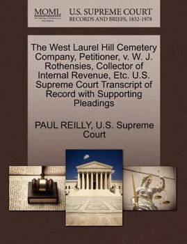 Paperback The West Laurel Hill Cemetery Company, Petitioner, V. W. J. Rothensies, Collector of Internal Revenue, Etc. U.S. Supreme Court Transcript of Record wi Book