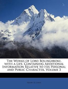 Paperback The Works of Lord Bolingbroke. with a Life, Containing Additional Information Relative to His Personal and Public Character, Volume 3 Book