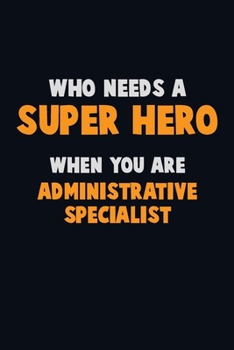 Paperback Who Need A SUPER HERO, When You Are Administrative Specialist: 6X9 Career Pride 120 pages Writing Notebooks Book