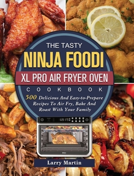 Hardcover The Tasty Ninja Foodi XL Pro Air Fryer Oven Cookbook: 500 Delicious And Easy-to-Prepare Recipes To Air Fry, Bake And Roast With Your Family Book