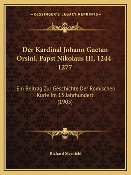 Paperback Der Kardinal Johann Gaetan Orsini, Papst Nikolaus III, 1244-1277: Ein Beitrag Zur Geschichte Der Romischen Kurie Im 13 Jahrhundert (1905) [German] Book