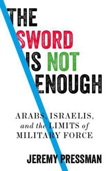 Hardcover The Sword Is Not Enough: Arabs, Israelis, and the Limits of Military Force Book