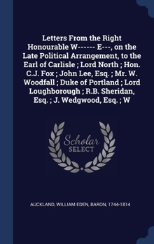 Hardcover Letters From the Right Honourable W------ E---, on the Late Political Arrangement, to the Earl of Carlisle; Lord North; Hon. C.J. Fox; John Lee, Esq.; Book