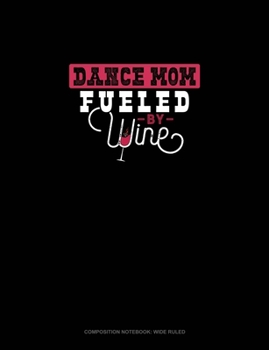 Dance Mom Fueled By Wine: Composition Notebook: Wide Ruled