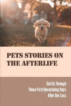 Paperback Pets Stories On The Afterlife: Get Us Through Those First Devastating Days After Our Loss: Build Hope From Dogs Book