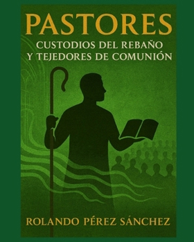 PASTORES: Custodios del rebaño y tejedores de comunión (Ministerio) (Spanish Edition)