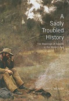 Hardcover A Sadly Troubled History: The Meanings of Suicide in the Modern Age Book